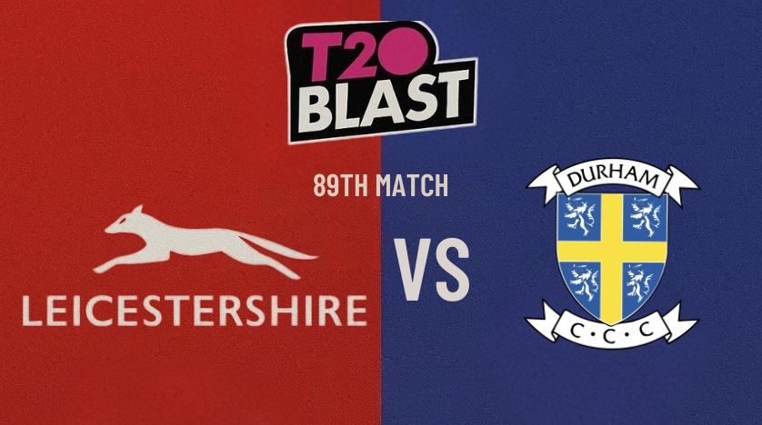 Leicestershire vs Durham, 89th Match, T20 Blast 2026